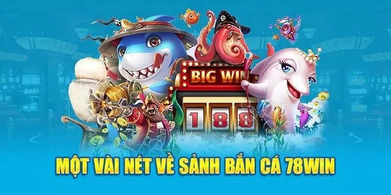 Thông tin tổng quan về trò chơi bắn cá 78Win hot nhất 